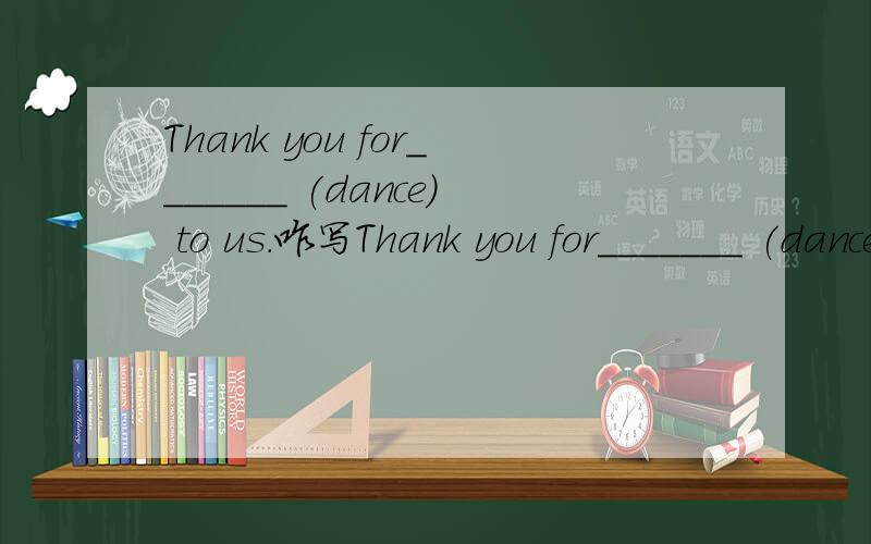 Thank you for_______ (dance) to us.咋写Thank you for_______ (dance) to us.肿么写?还有3)She danced in lots of ______(city).4) He______________ (teach) English now.5 )Ten years ago,he _________(teach) Chinese.6 )He ________(live) there with his