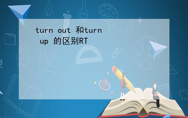 turn out 和turn up 的区别RT
