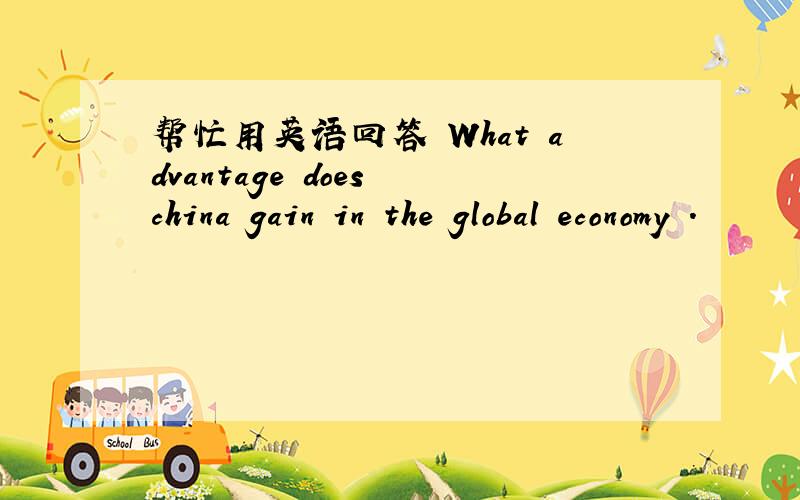 帮忙用英语回答 What advantage does china gain in the global economy .