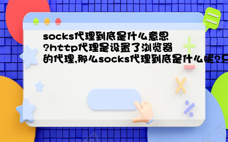 socks代理到底是什么意思?http代理是设置了浏览器的代理,那么socks代理到底是什么呢?只知道socks是一般的网络应用程序都要使用的一种接口,设置了socks代理是不是意味着所有的网络应用程序都