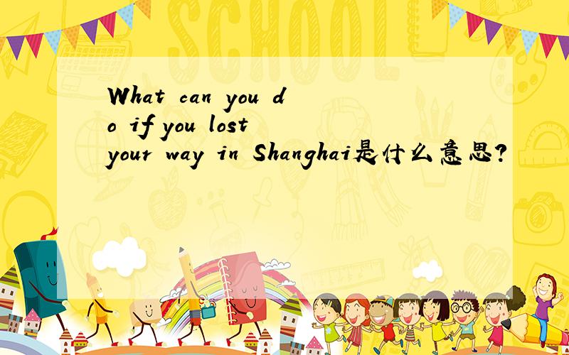 What can you do if you lost your way in Shanghai是什么意思?