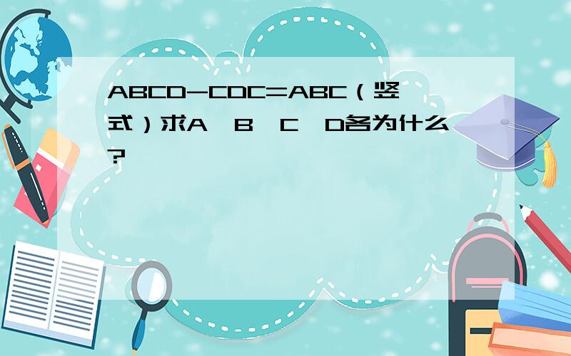ABCD-CDC=ABC（竖式）求A,B,C,D各为什么?