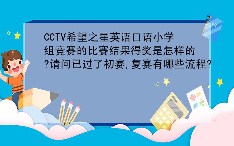 CCTV希望之星英语口语小学组竞赛的比赛结果得奖是怎样的?请问已过了初赛,复赛有哪些流程?