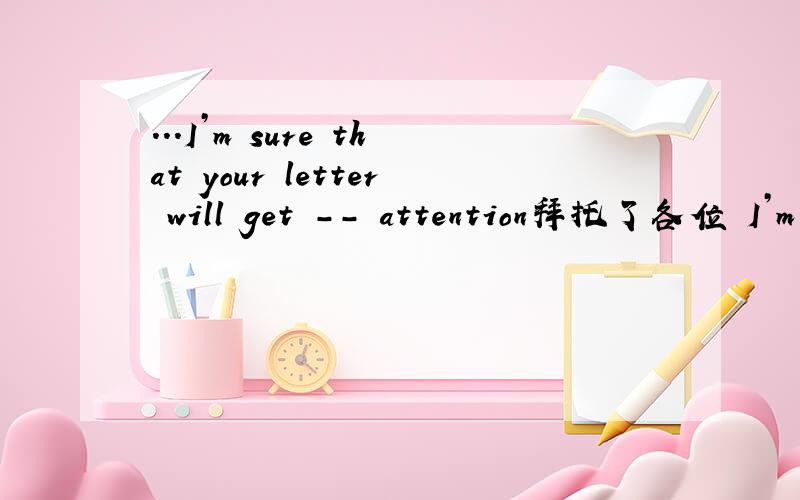 ...I’m sure that your letter will get -- attention拜托了各位 I’m sure that your letter will get -- attention.They know you’re waiting for the reply.A.continued B.immediate C.careful D.general 为什么选B.然后具体说说c为什么不