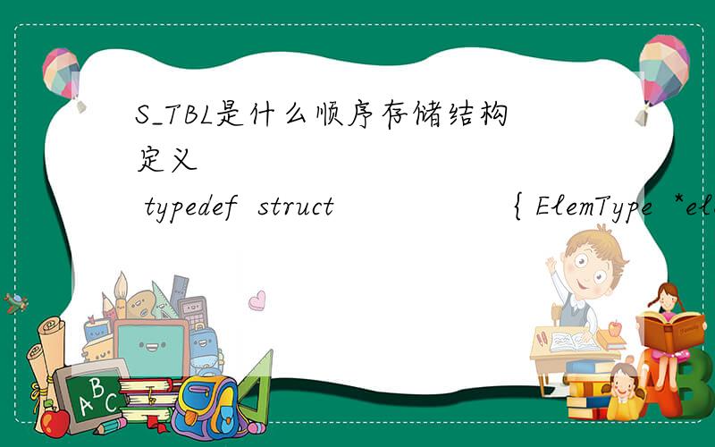 S_TBL是什么顺序存储结构定义             typedef  struct                  { ElemType  *elem；       // 数组基址                   int  length；            // 表长度                 }S_TBL；把A定义为B是什么意思