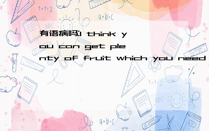 有语病吗:I think you can get plenty of fruit which you need
