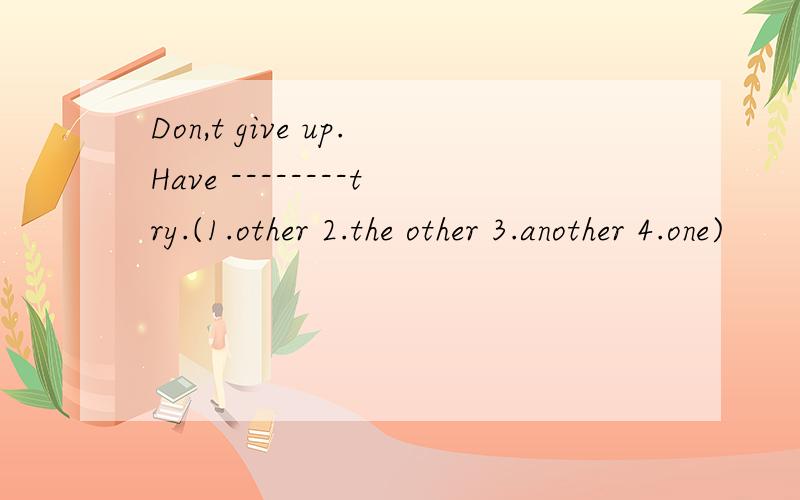 Don,t give up.Have --------try.(1.other 2.the other 3.another 4.one)