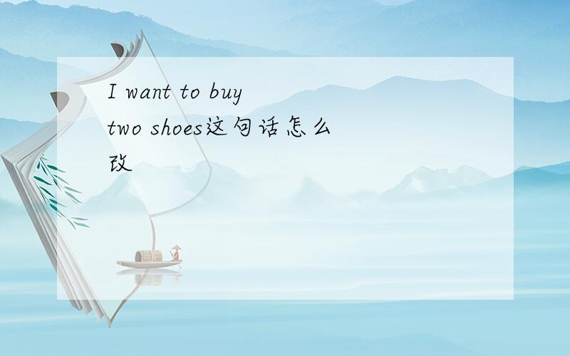 I want to buy two shoes这句话怎么改