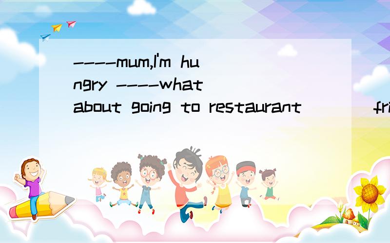 ----mum,I'm hungry ----what about going to restaurant____fried chicken?A.eat B.to eat C.eating D.and eat理由?