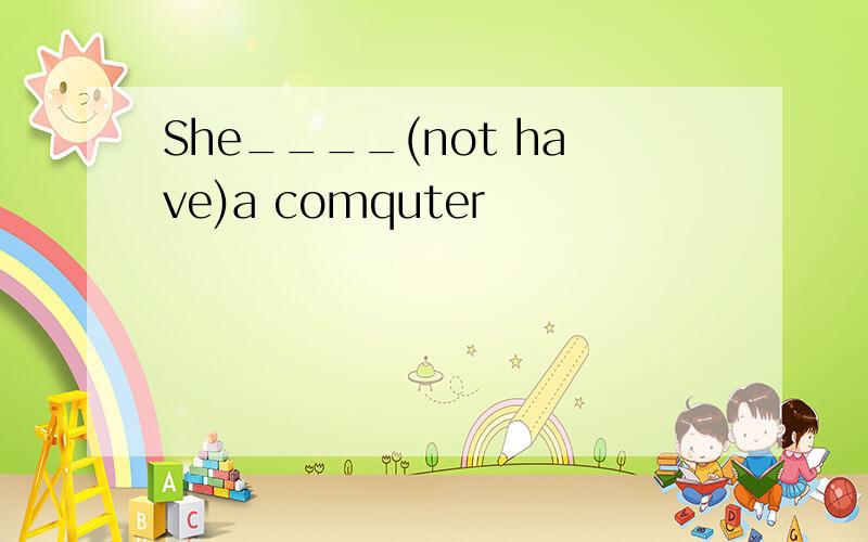 She____(not have)a comquter