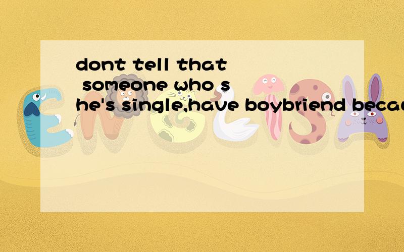 dont tell that someone who she's single,have boybriend because It's kind of blackmaying