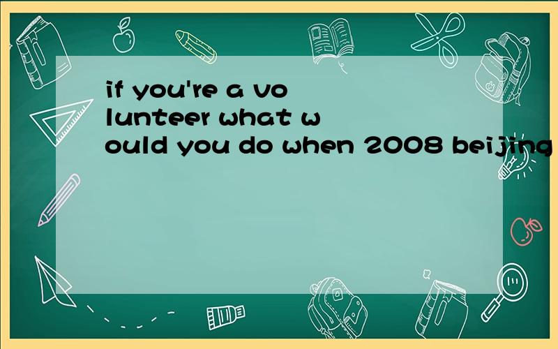 if you're a volunteer what would you do when 2008 beijing Games?70字左右