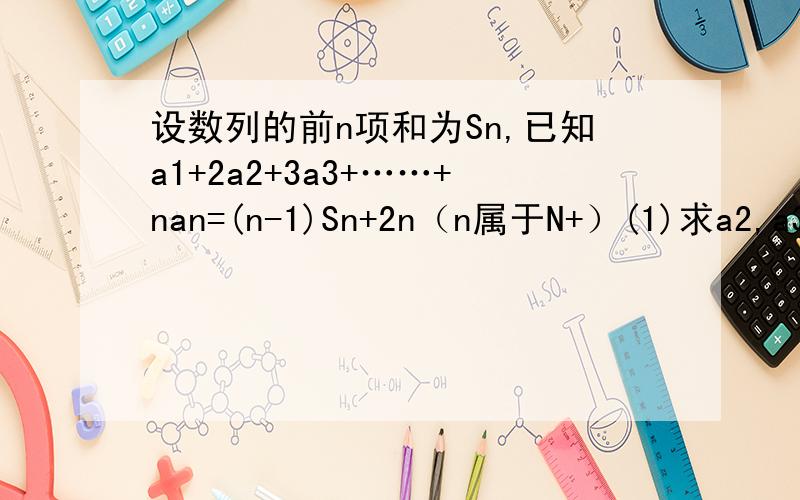 设数列的前n项和为Sn,已知a1+2a2+3a3+……+nan=(n-1)Sn+2n（n属于N+）(1)求a2,a3的值(2)求证{Sn+2}是等比数列