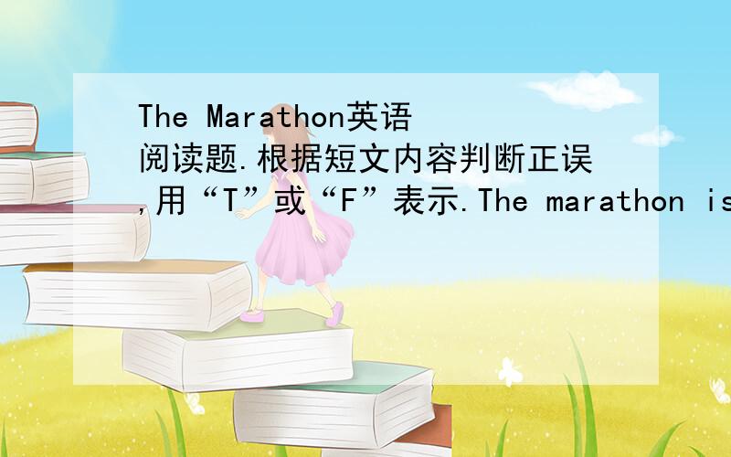 The Marathon英语阅读题.根据短文内容判断正误,用“T”或“F”表示.The marathon is the longest race at the Olympics.You have to be a very strong runner to win the marathon.The marathon is 42.195 km long.Why is it 42.195 km and not