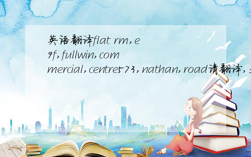 英语翻译flat rm,e 9f,fullwin,commercial,centre573,nathan,road请翻译,是香港的地址