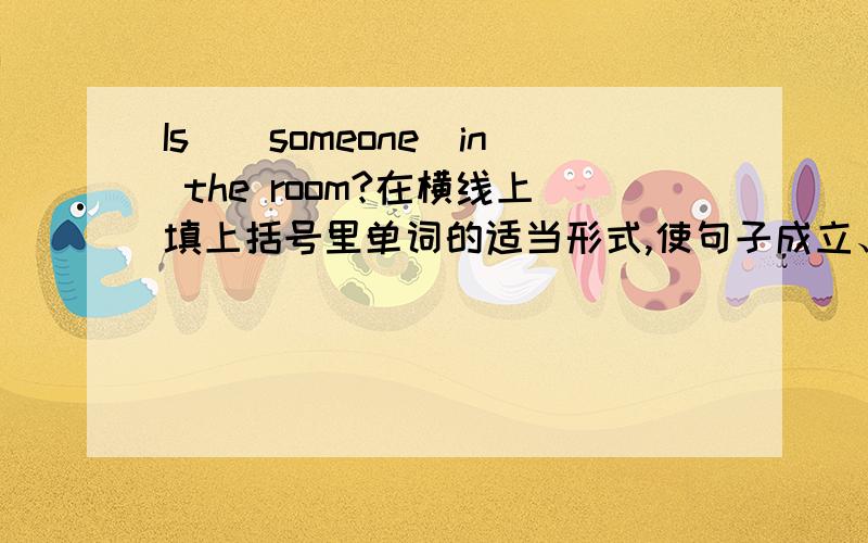 Is＿（someone）in the room?在横线上填上括号里单词的适当形式,使句子成立、