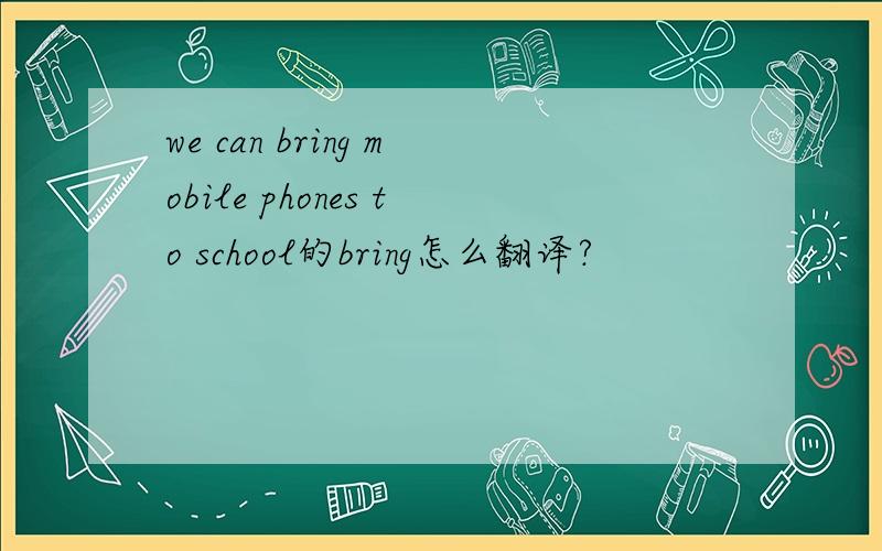 we can bring mobile phones to school的bring怎么翻译?