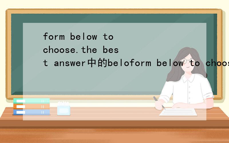 form below to choose.the best answer中的beloform below to choose.the best answer中的below是什么词性啊,要是副词的话它怎么能做from的宾语呢?求详解,
