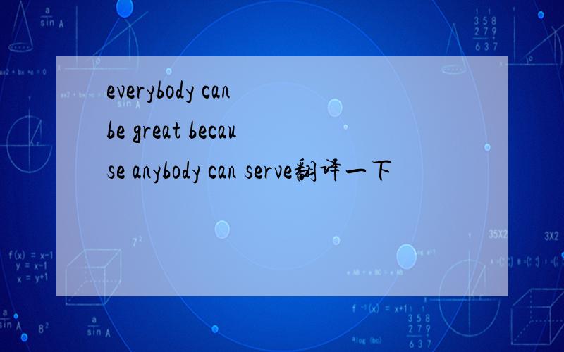 everybody can be great because anybody can serve翻译一下