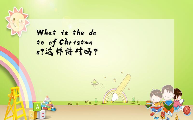 What is the date of Christmas?这样讲对吗?