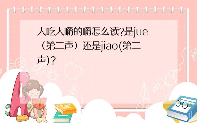 大吃大嚼的嚼怎么读?是jue（第二声）还是jiao(第二声)?