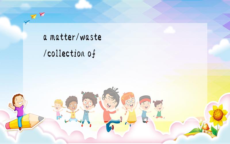 a matter/waste/collection of