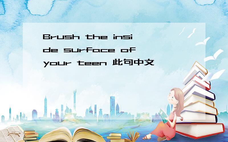 Brush the inside surface of your teen 此句中文