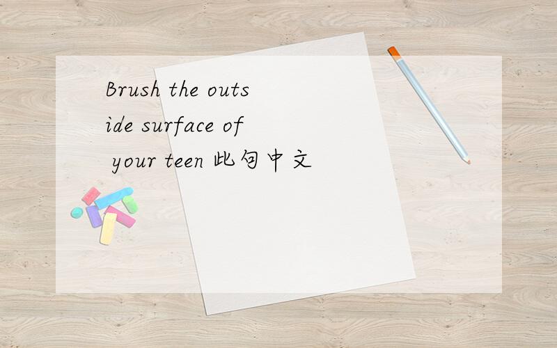 Brush the outside surface of your teen 此句中文