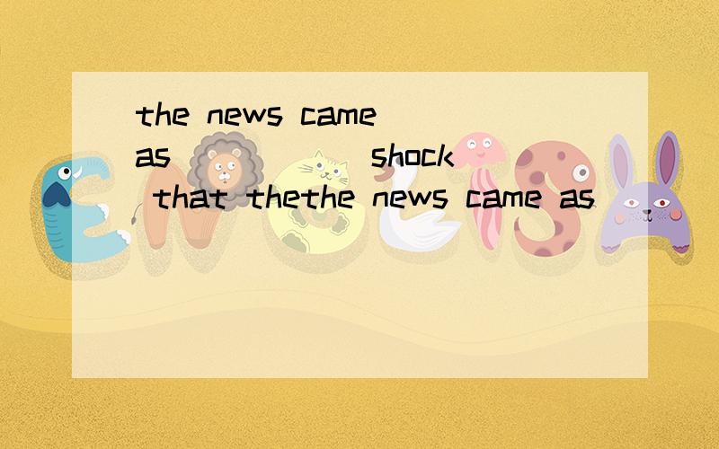 the news came as _____ shock that thethe news came as _____ shock that the girl couldn't help cryingA so an unexpectedB such unexpected aC so unexpected aD a such unexpected
