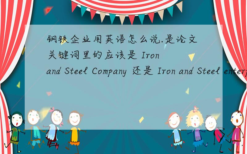 钢铁企业用英语怎么说.是论文关键词里的应该是 Iron and Steel Company 还是 Iron and Steel enterprises 还是 steel enterprises还是别的?