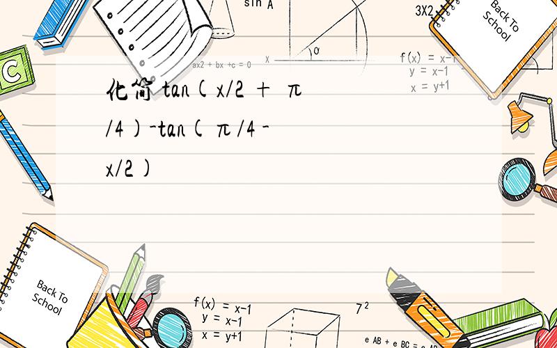 化简 tan(x/2 + π/4)-tan(π/4 - x/2)