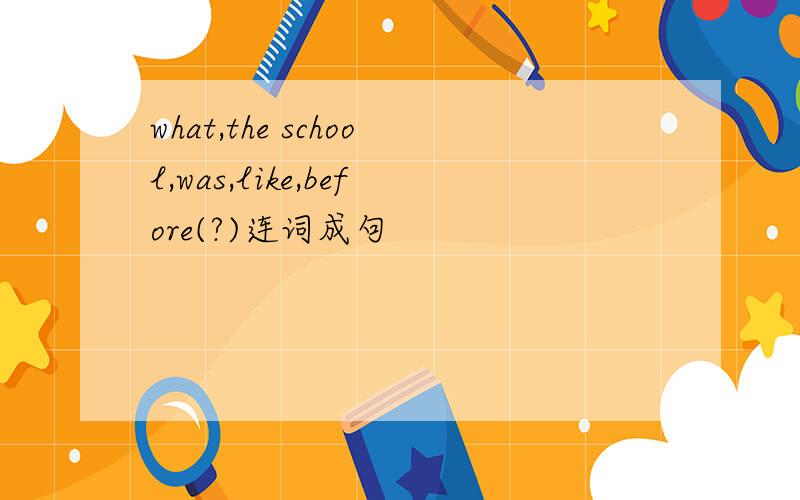 what,the school,was,like,before(?)连词成句