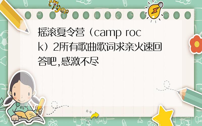 摇滚夏令营（camp rock）2所有歌曲歌词求亲火速回答吧,感激不尽