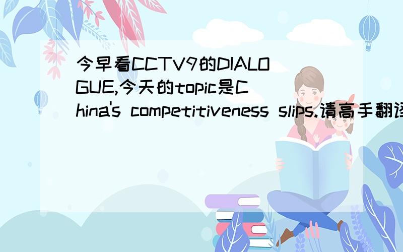 今早看CCTV9的DIALOGUE,今天的topic是China's competitiveness slips.请高手翻译,