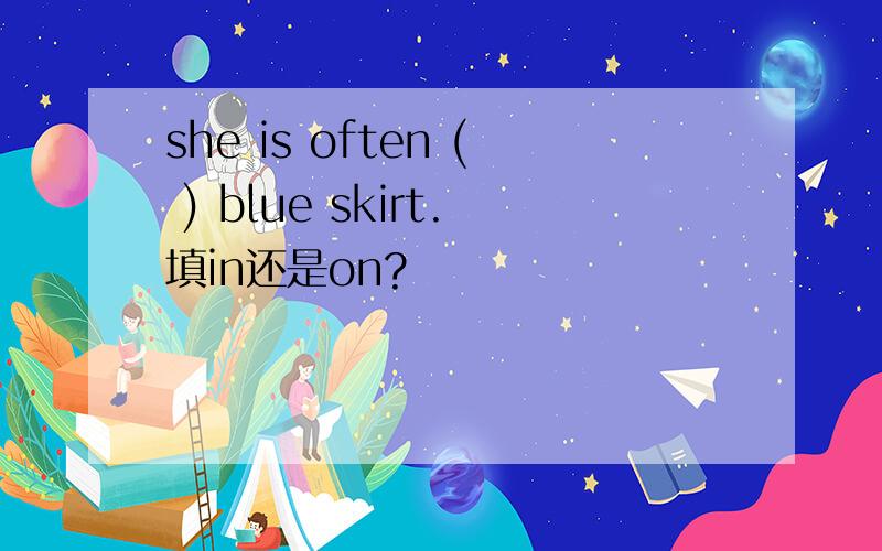 she is often ( ) blue skirt.填in还是on?
