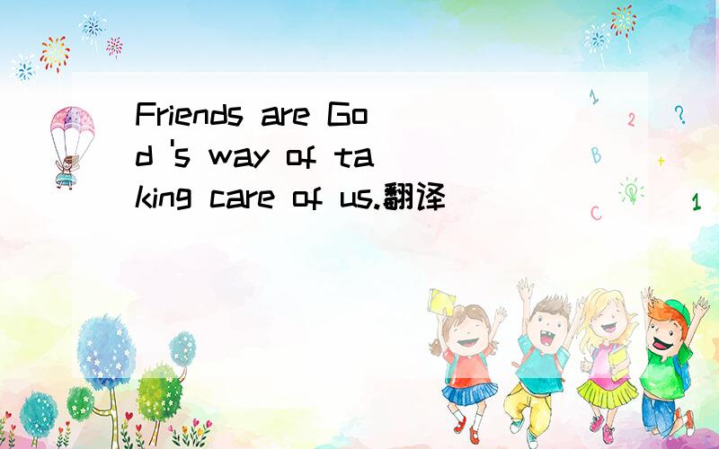 Friends are God 's way of taking care of us.翻译