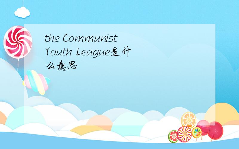 the Communist Youth League是什么意思