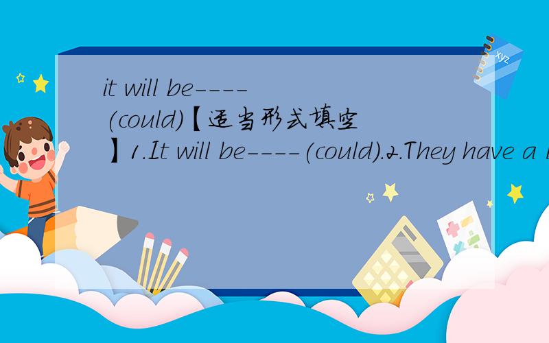 it will be----(could)【适当形式填空】1.It will be----(could).2.They have a lot of----（work）to do.3.It is very important----（not give）your goldfish too much food.4.The child stopped----（cry）when he saw his mother.5.The wind is bowi