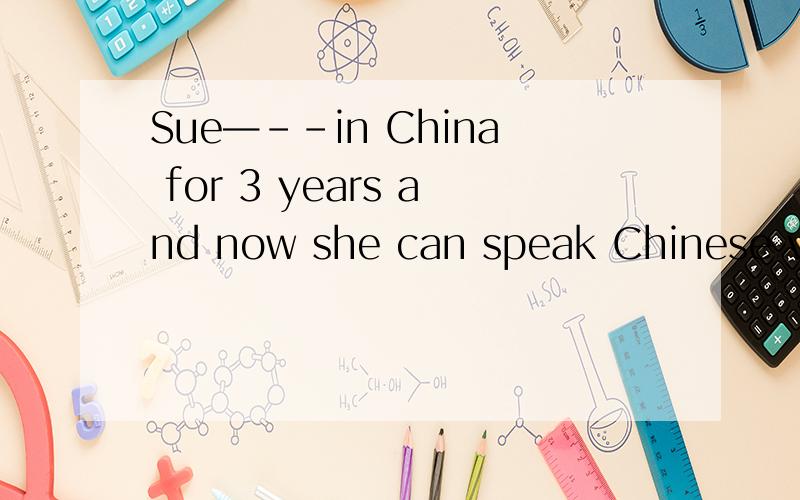 Sue—--in China for 3 years and now she can speak Chinese very well.A.stayed B.stays C.has stayed要理由啊