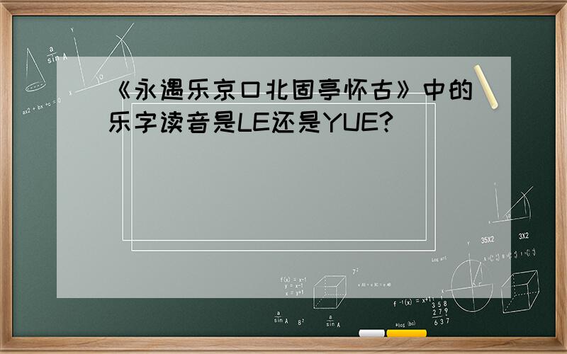 《永遇乐京口北固亭怀古》中的乐字读音是LE还是YUE?