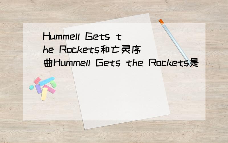 Hummell Gets the Rockets和亡灵序曲Hummell Gets the Rockets是