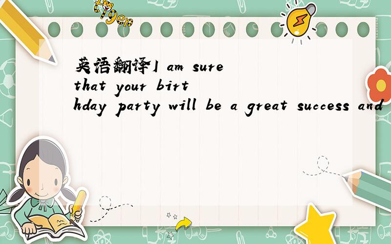英语翻译I am sure that your birthday party will be a great success and I wish you many happy returns.