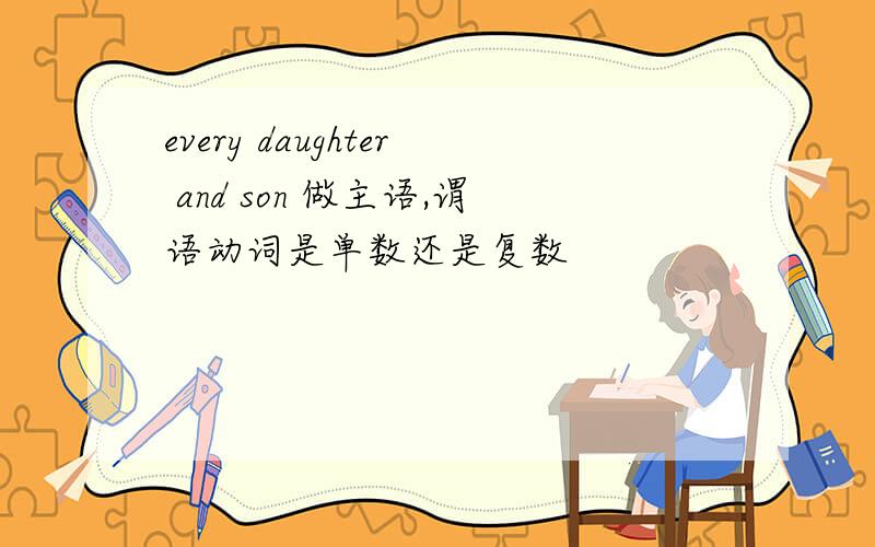 every daughter and son 做主语,谓语动词是单数还是复数