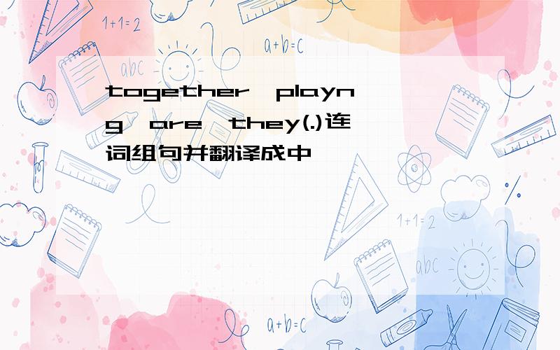 together,playng,are,they(.)连词组句并翻译成中