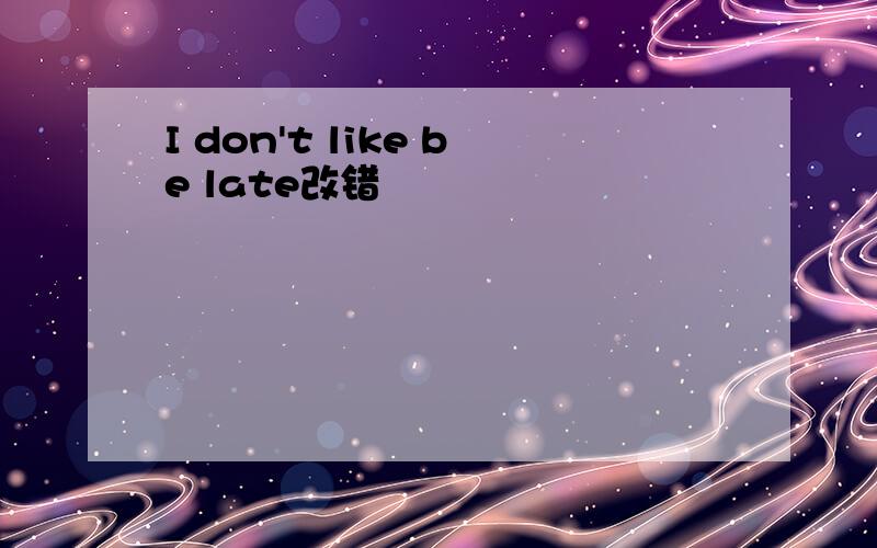 I don't like be late改错