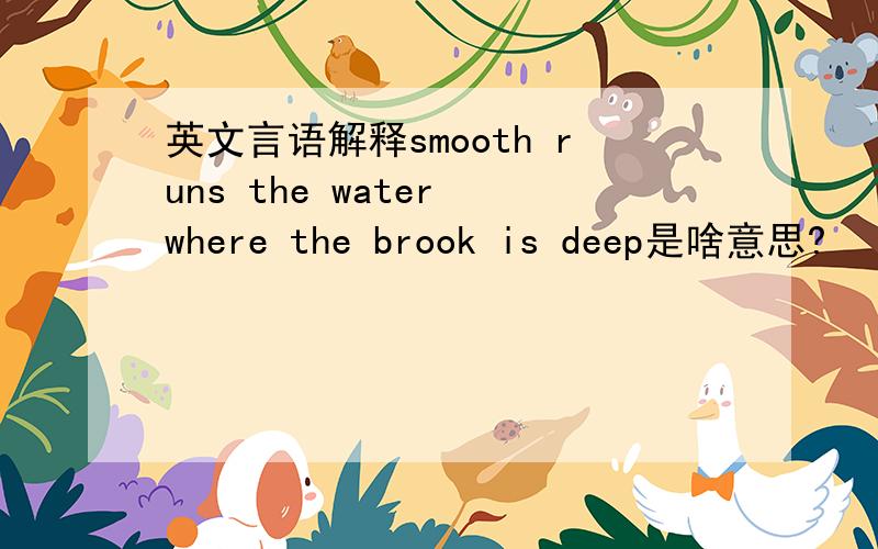 英文言语解释smooth runs the water where the brook is deep是啥意思?