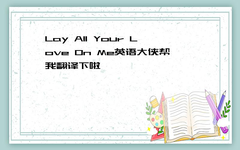 Lay AII Your Love On Me英语大侠帮我翻译下啦