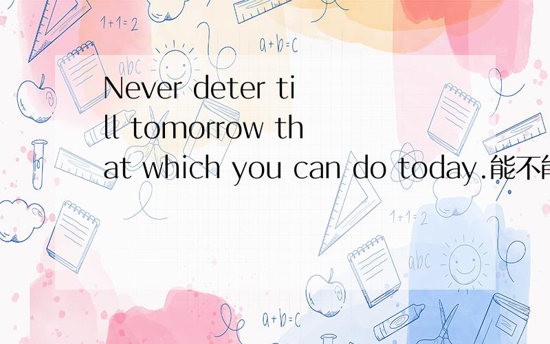 Never deter till tomorrow that which you can do today.能不能分析下这句话用了什么语法和主谓宾之类的