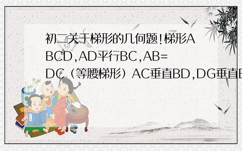 初二关于梯形的几何题!梯形ABCD,AD平行BC,AB=DC（等腰梯形）AC垂直BD,DG垂直BC,交BC于点G且CG=二分之一CD,AD+BC=36求梯形的周长是多少!要有清晰的过程