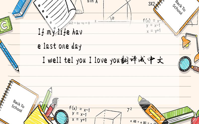 If my life have last one day  I well tel you I love you翻译成中文